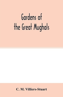 Gardens of the great Mughals by M. Villiers-Stuart, C.