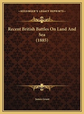 Recent British Battles On Land And Sea (1885) by Grant, James