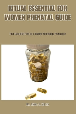 Ritual Essential for Women Prenatal Guide: Your Essential Path to a Healthy Nourishing Pregnancy by Mejia, Anna A.