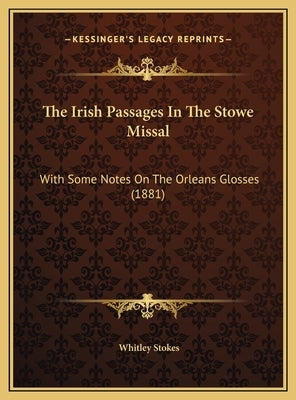 The Irish Passages in the Stowe Missal: With Some Notes on the Orleans Glosses (1881) by Stokes, Whitley
