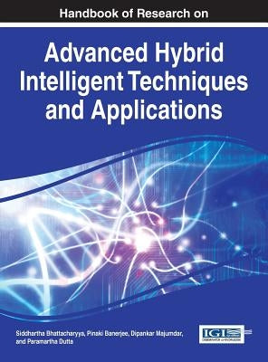 Handbook of Research on Advanced Hybrid Intelligent Techniques and Applications by Bhattacharyya, Siddhartha