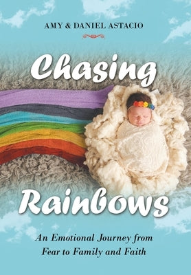 Chasing Rainbows: An Emotional Journey from Fear to Family and Faith by Astacio, Amy &. Daniel