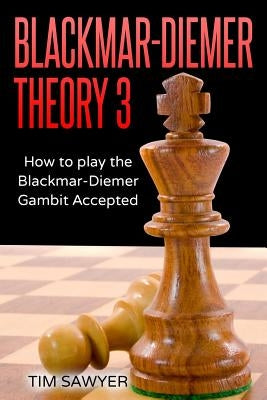 Blackmar-Diemer Theory 3: How to Play the Blackmar-Diemer Gambit Accepted by Sawyer, Tim