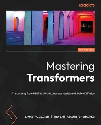 Mastering Transformers - Second Edition: The Journey from BERT to Large Language Models and Stable Diffusion by Yıldırım, Savaş