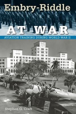 Embry-Riddle at War: Aviation Training During World War II by Craft, Stephen G.