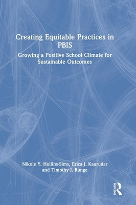 Creating Equitable Practices in PBIS: Growing a Positive School Climate for Sustainable Outcomes by Hollins-Sims, Nikole Y.