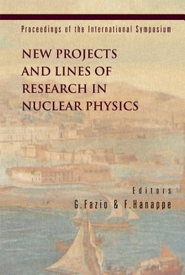New Projects and Lines of Research in Nuclear Physics, Proceedings of the International Symposium by Fazio, Giovanni