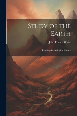 Study of the Earth: Readings in Geological Science by White, John Francis