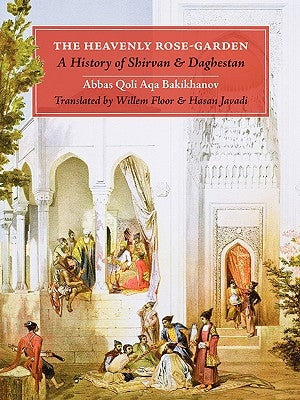 The Heavenly Rose-Garden: A History of Shirvan and Daghestan by Bakikhanov, Abbas Qoli Aqa