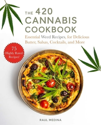 The 420 Cannabis Cookbook: Essential Weed Recipes for Delicious Butter, Salsas, Cocktails, and More by Medina, Raul