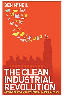 The Clean Industrial Revolution: Growing Australian Prosperity in a Greenhouse Age by McNeil, Ben