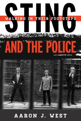 Sting and The Police: Walking in Their Footsteps by West, Aaron J.