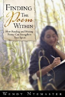 Unleash the Poem Within: How Reading and Writing Poetry Can Liberate Your Creative Spirit by Nyemaster, Wendy