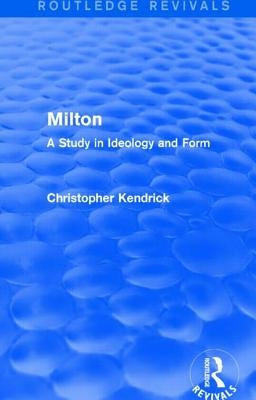 Milton (Routledge Revivals): A Study in Ideology and Form by Kendrick, Christopher