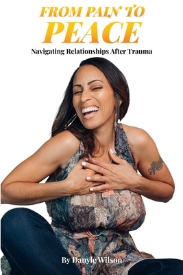From Pain to Peace: Navigating Relationships After Trauma by Wilson, Danyle
