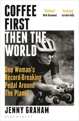 Coffee First, Then the World: One Woman's Record-Breaking Pedal Around the Planet by Graham, Jenny