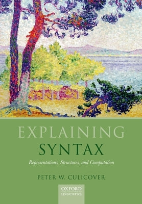 Explaining Syntax: Representations, Structures, and Computation by Culicover, Peter W.
