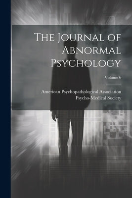 The Journal of Abnormal Psychology; Volume 6 by American Psychopathological Association