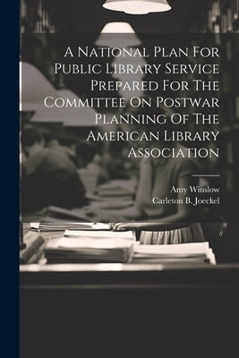A National Plan For Public Library Service Prepared For The Committee On Postwar Planning Of The American Library Association by Joeckel, Carleton B.