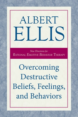 Overcoming Destructive Beliefs, Feelings, and Behaviors: New Directions for Rational Emotive Behavior Therapy by Ellis, Albert