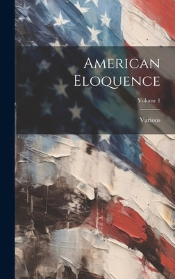 American Eloquence; Volume 1 by Various