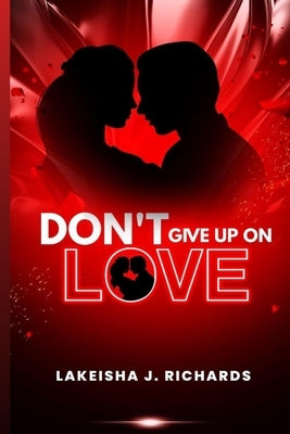 Don't Give Up On Love by Richards, Lakeisha J.