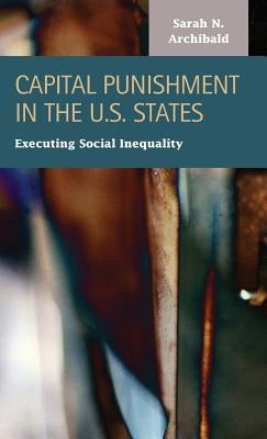 Capital Punishment in the U.S. States: Executing Social Inequality by Archibald, Sarah I.