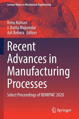 Recent Advances in Manufacturing Processes: Select Proceedings of Rdmpmc 2020 by Kumari, Renu