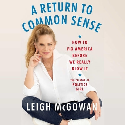 A Return to Common Sense: How to Fix America Before We Really Blow It by McGowan, Leigh