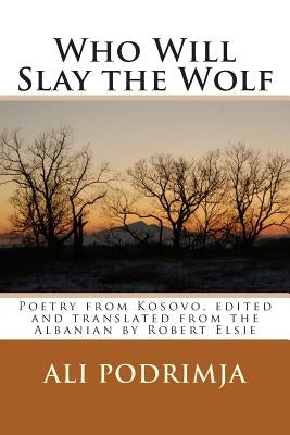 Who Will Slay the Wolf: Poetry from Kosovo, Edited and Translated from the Albanian by Robert Elsie by Podrimja, Ali