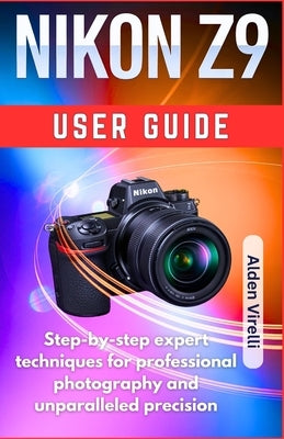 Nikon Z9 User guide: Step-by-step expert techniques for professional photography and unparalleled precision by Virelli, Alden