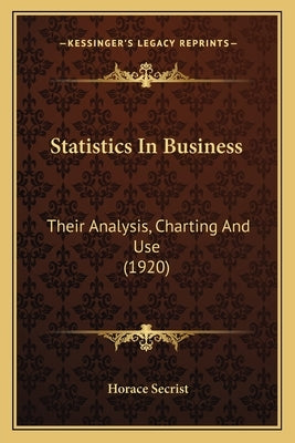 Statistics In Business: Their Analysis, Charting And Use (1920) by Secrist, Horace