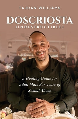 Doscriosta (Indestructible): A Healing Guide for Adult Male Survivors of Sexual Abuse by Williams, Tajuan