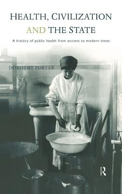 Health, Civilization and the State: A History of Public Health from Ancient to Modern Times by Porter, Dorothy