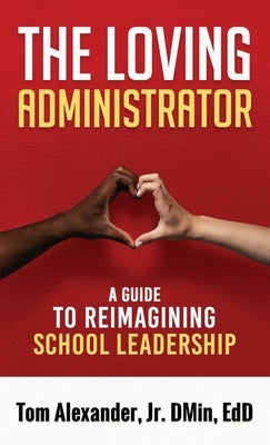 The Loving Administrator: A Guide to Reimagining School Leadership by Alexander, Tom