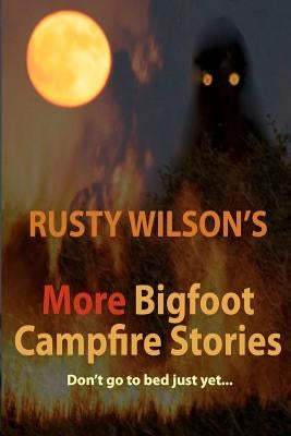 Rusty Wilson's More Bigfoot Campfire Stories by Wilson, Rusty