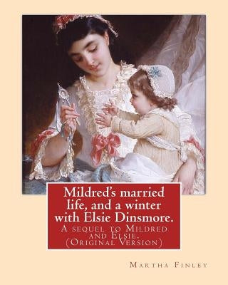 Mildred's married life, and a winter with Elsie Dinsmore.: A sequel to Mildred and Elsie.By: Martha Finley (Original Version) by Finley, Martha