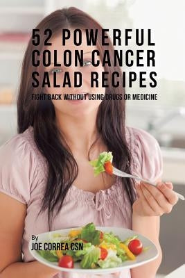 52 Powerful Colon Cancer Salad Recipes: Fight Back Without Using Drugs or Medicine by Correa, Joe