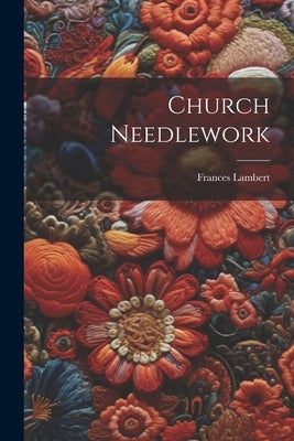 Church Needlework by Lambert, Frances