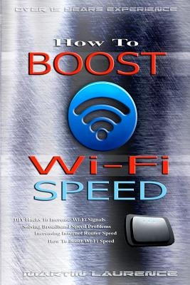 Wi-Fi: How To Boost Wi-Fi Speed, DIY Hacks To Increase Speed, How To Boost Wi-Fi Speed, Increasing Internet Router Speed, Sol by Laurence, Martin