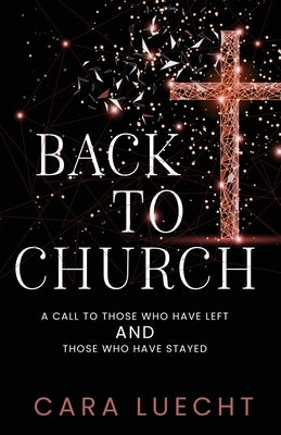 Back to Church: A Call to Those Who Have Left and Those Who Have Stayed by Luecht, Cara