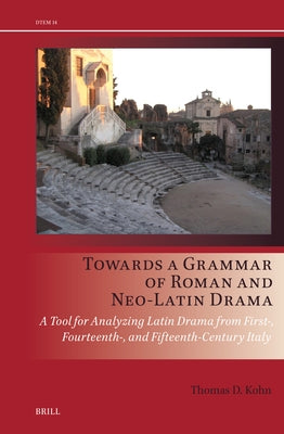 Towards a Grammar of Roman and Neo-Latin Drama: A Tool for Analyzing Latin Drama from First-, Fourteenth-, and Fifteenth-Century Italy by Kohn, Thomas D.