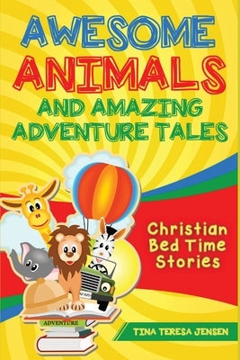Awesome Animals and Amazing Adventure Tales: Christian Bed Time Stories by Jensen, Tina