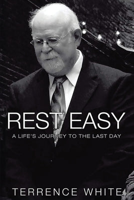 Rest Easy: A Life's Journey to the Last Day by White, Terrence