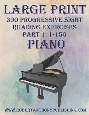 Large Print 300 Progressive Sight Reading Exercises for Piano: Volume 1, Part 1 by Anthony, Robert