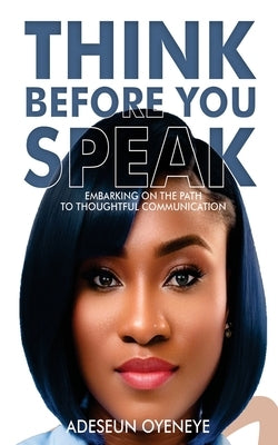 Think Before You Speak: "Deliberate Words: A Journey Towards Mindful Communication" by Oyeneye, Adeseun Oladunsi