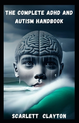 The Complete ADHD and Autism Handbook: A Comprehensive Guide for Children and Adults by Clayton, Scarlett