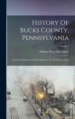 History Of Bucks County, Pennsylvania: From The Discovery Of The Delaware To The Present Time; Volume 2 by William Watts Hart Davis