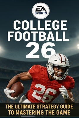 EA SPORTS College Football 26: The Ultimate Strategy Guide to Mastering the Game by Sesacy Mathis