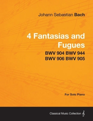 4 Fantasias and Fugues By Bach - BWV 904 BWV 944 BWV 906 BWV 905 - For Solo Piano by Bach, Johann Sebastian